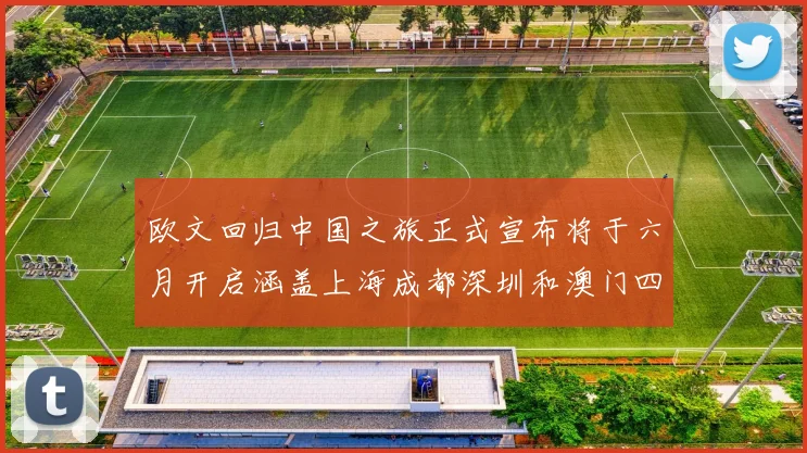 欧文回归中国之旅正式宣布将于六月开启涵盖上海成都深圳和澳门四大城市